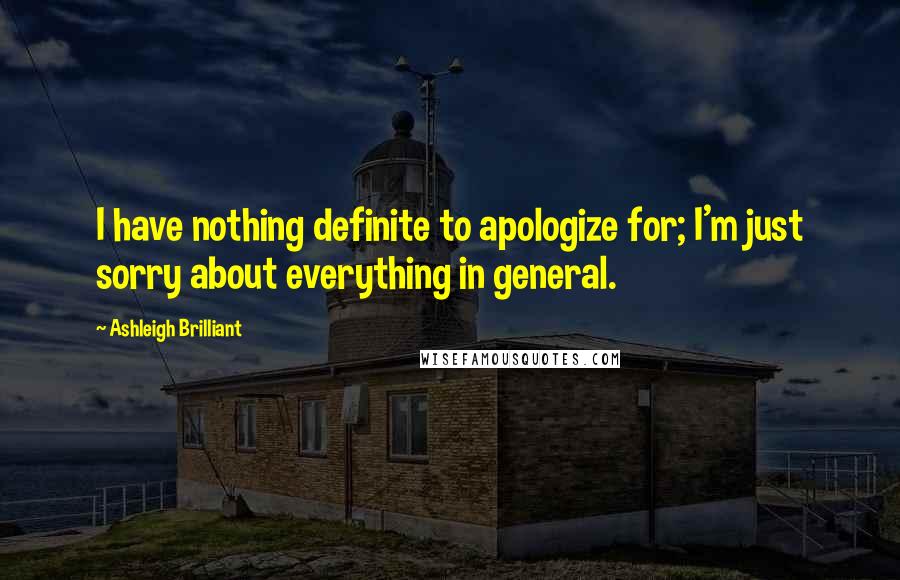 Ashleigh Brilliant Quotes: I have nothing definite to apologize for; I'm just sorry about everything in general.