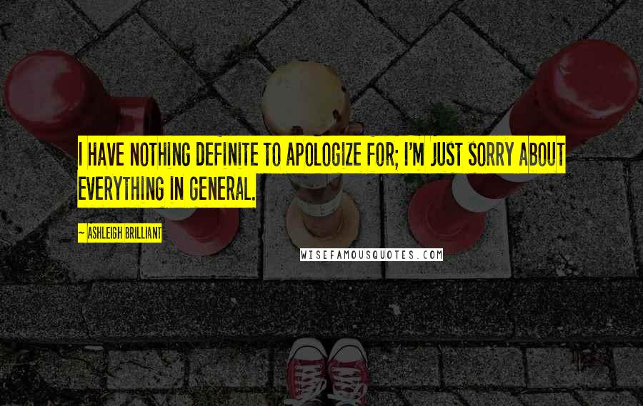 Ashleigh Brilliant Quotes: I have nothing definite to apologize for; I'm just sorry about everything in general.