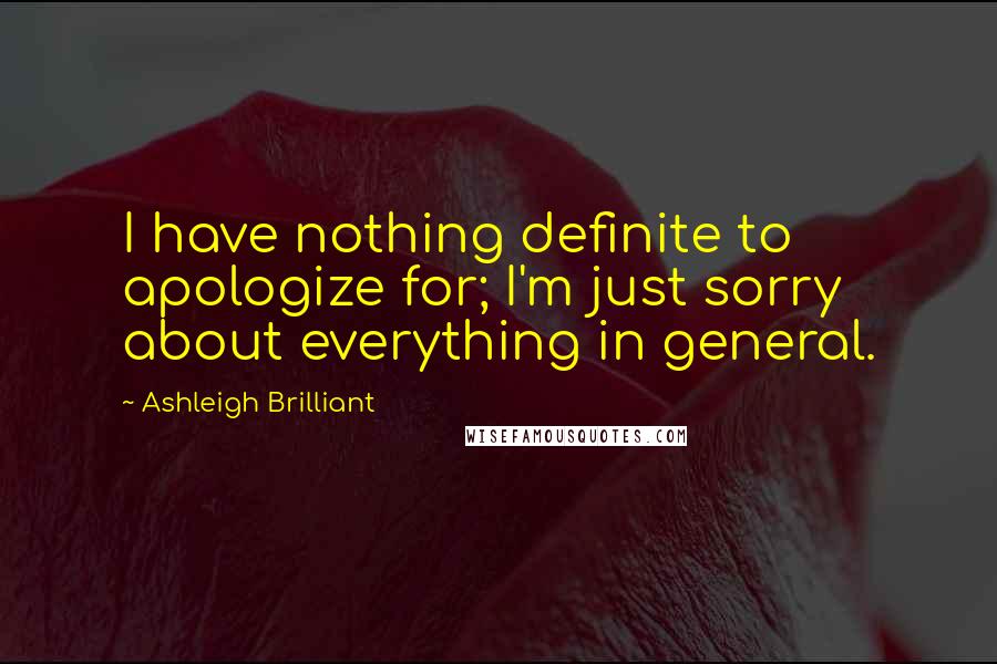 Ashleigh Brilliant Quotes: I have nothing definite to apologize for; I'm just sorry about everything in general.