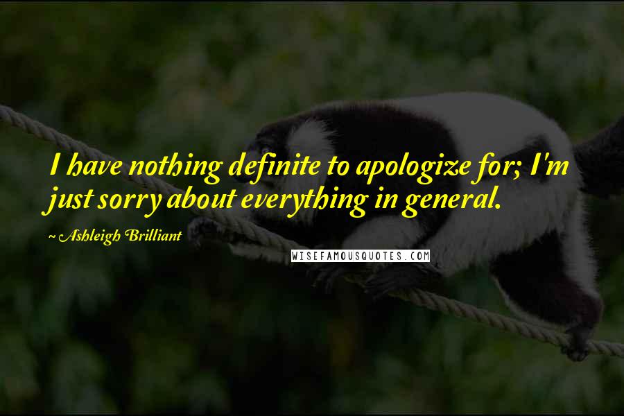 Ashleigh Brilliant Quotes: I have nothing definite to apologize for; I'm just sorry about everything in general.