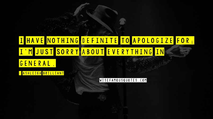 Ashleigh Brilliant Quotes: I have nothing definite to apologize for; I'm just sorry about everything in general.