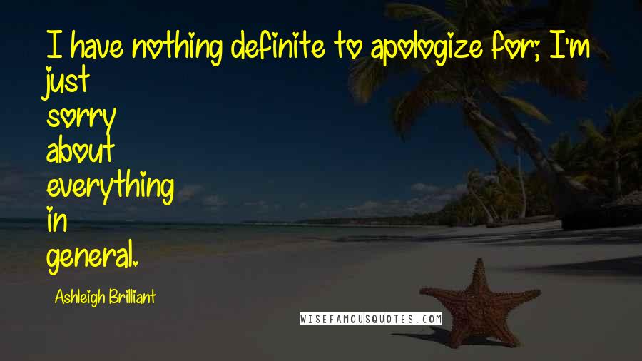 Ashleigh Brilliant Quotes: I have nothing definite to apologize for; I'm just sorry about everything in general.