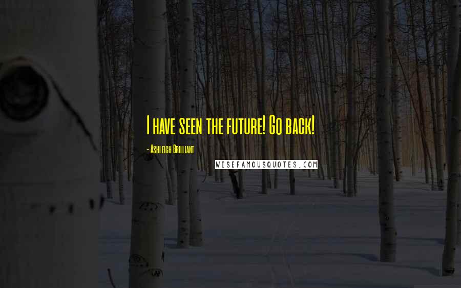 Ashleigh Brilliant Quotes: I have seen the future! Go back!