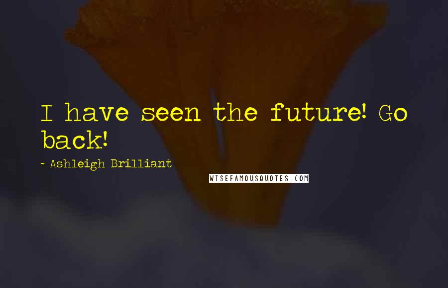 Ashleigh Brilliant Quotes: I have seen the future! Go back!
