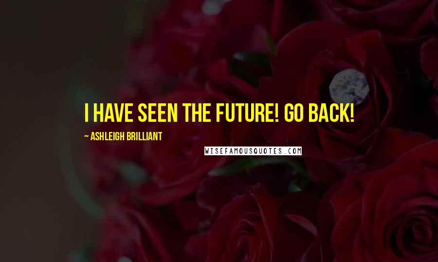 Ashleigh Brilliant Quotes: I have seen the future! Go back!
