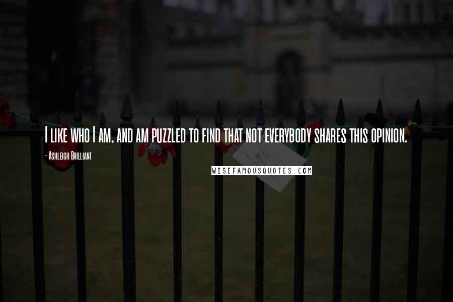 Ashleigh Brilliant Quotes: I like who I am, and am puzzled to find that not everybody shares this opinion.