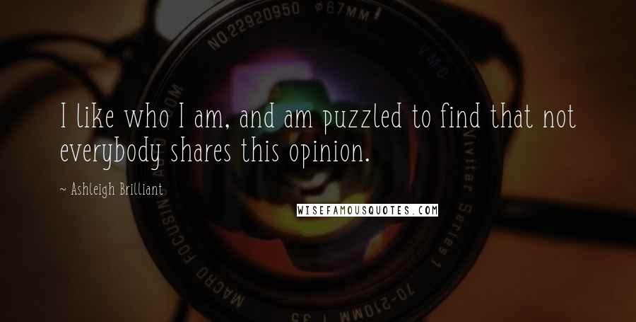 Ashleigh Brilliant Quotes: I like who I am, and am puzzled to find that not everybody shares this opinion.