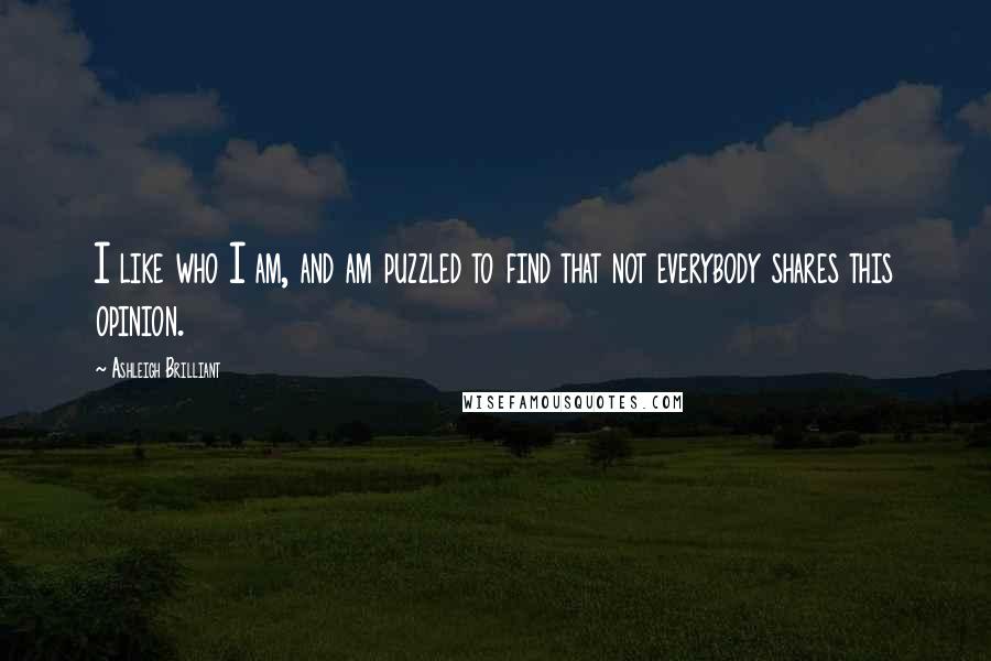 Ashleigh Brilliant Quotes: I like who I am, and am puzzled to find that not everybody shares this opinion.