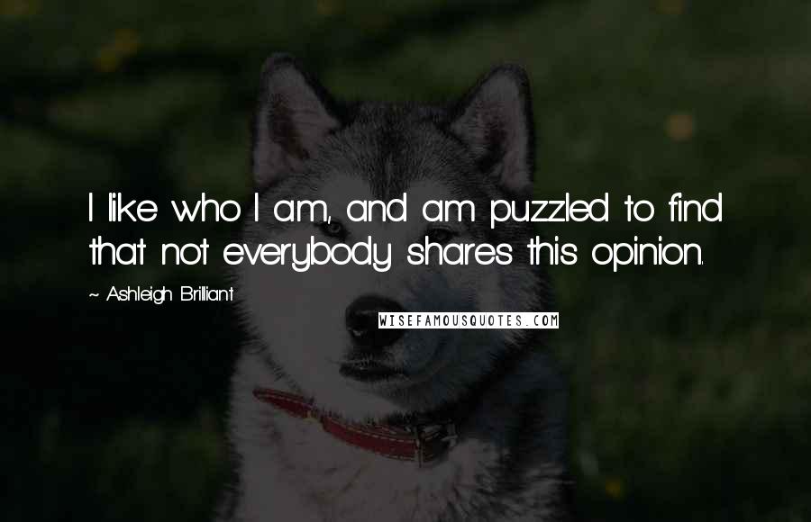 Ashleigh Brilliant Quotes: I like who I am, and am puzzled to find that not everybody shares this opinion.