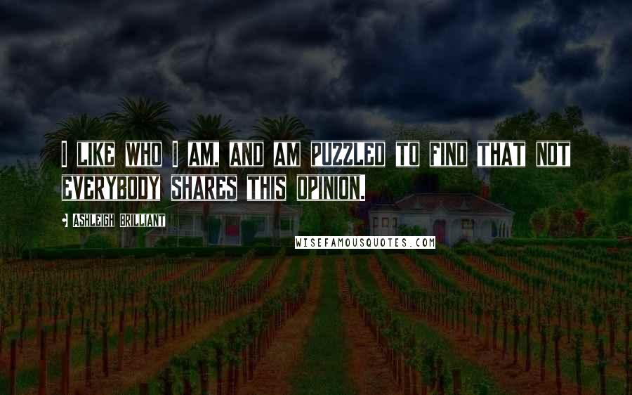 Ashleigh Brilliant Quotes: I like who I am, and am puzzled to find that not everybody shares this opinion.