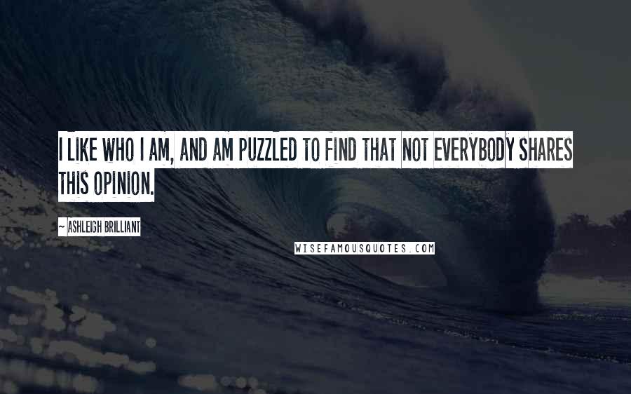 Ashleigh Brilliant Quotes: I like who I am, and am puzzled to find that not everybody shares this opinion.