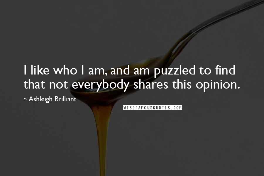 Ashleigh Brilliant Quotes: I like who I am, and am puzzled to find that not everybody shares this opinion.