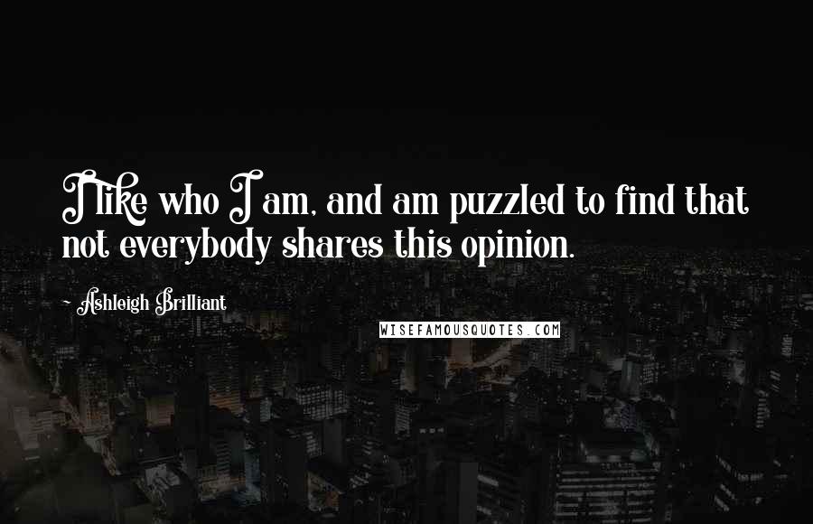Ashleigh Brilliant Quotes: I like who I am, and am puzzled to find that not everybody shares this opinion.