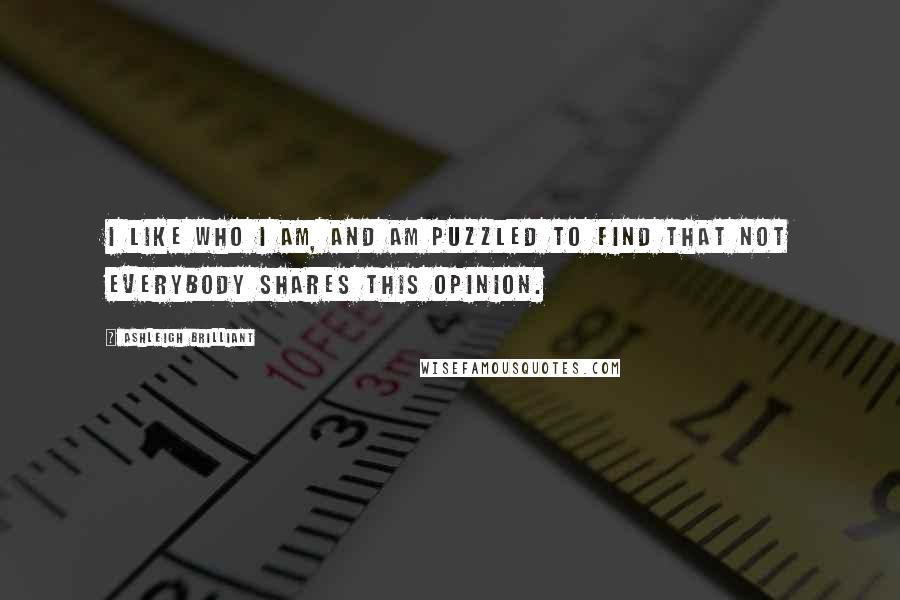Ashleigh Brilliant Quotes: I like who I am, and am puzzled to find that not everybody shares this opinion.