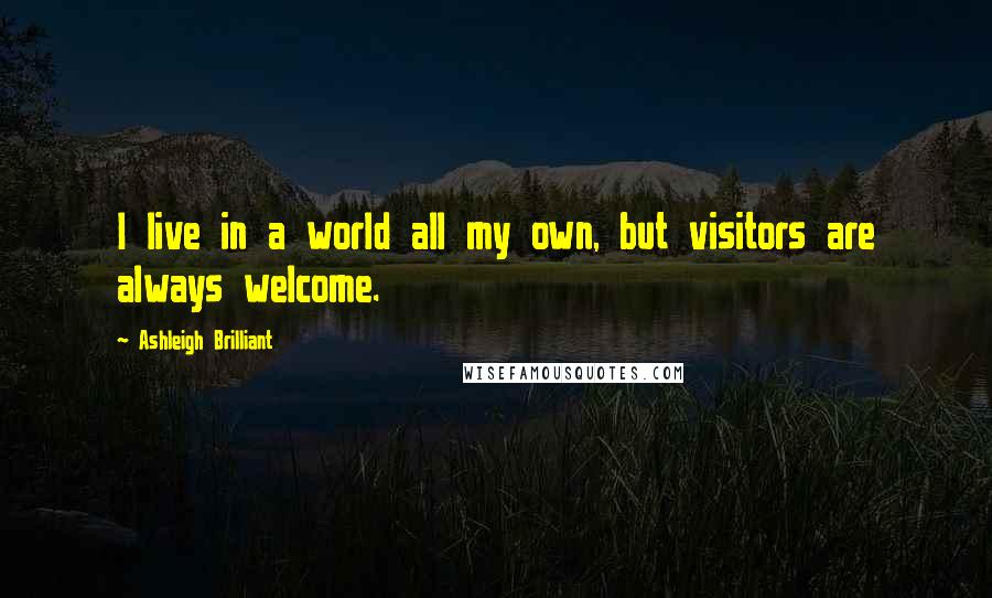 Ashleigh Brilliant Quotes: I live in a world all my own, but visitors are always welcome.