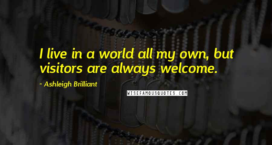 Ashleigh Brilliant Quotes: I live in a world all my own, but visitors are always welcome.
