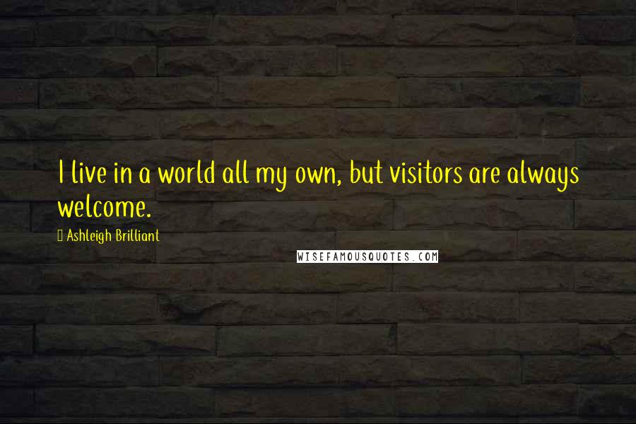 Ashleigh Brilliant Quotes: I live in a world all my own, but visitors are always welcome.
