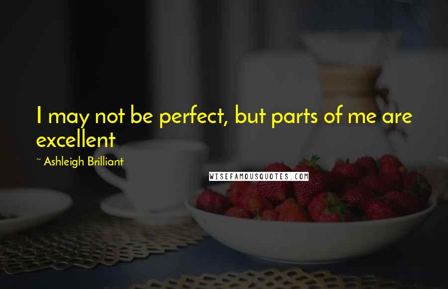 Ashleigh Brilliant Quotes: I may not be perfect, but parts of me are excellent