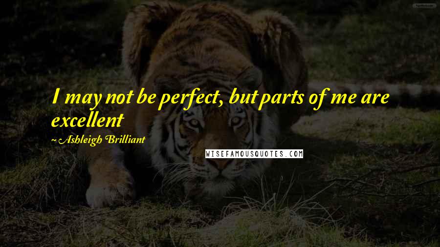 Ashleigh Brilliant Quotes: I may not be perfect, but parts of me are excellent