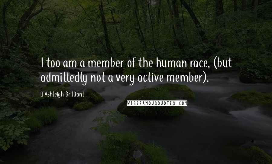 Ashleigh Brilliant Quotes: I too am a member of the human race, (but admittedly not a very active member).