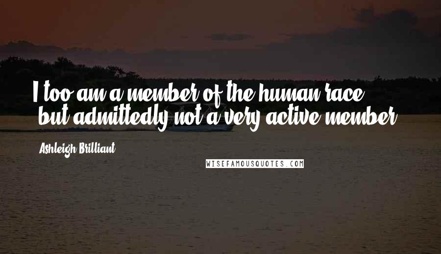 Ashleigh Brilliant Quotes: I too am a member of the human race, (but admittedly not a very active member).