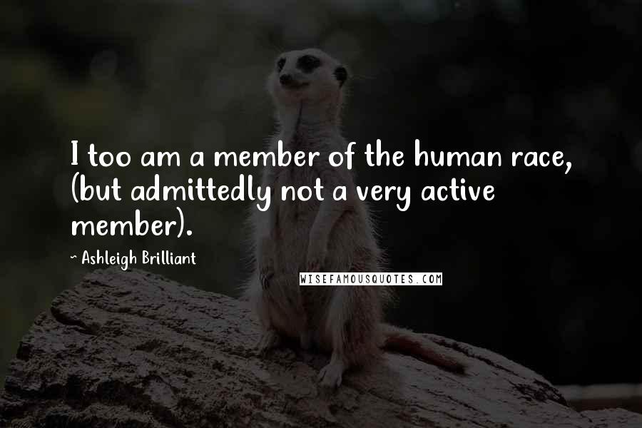 Ashleigh Brilliant Quotes: I too am a member of the human race, (but admittedly not a very active member).