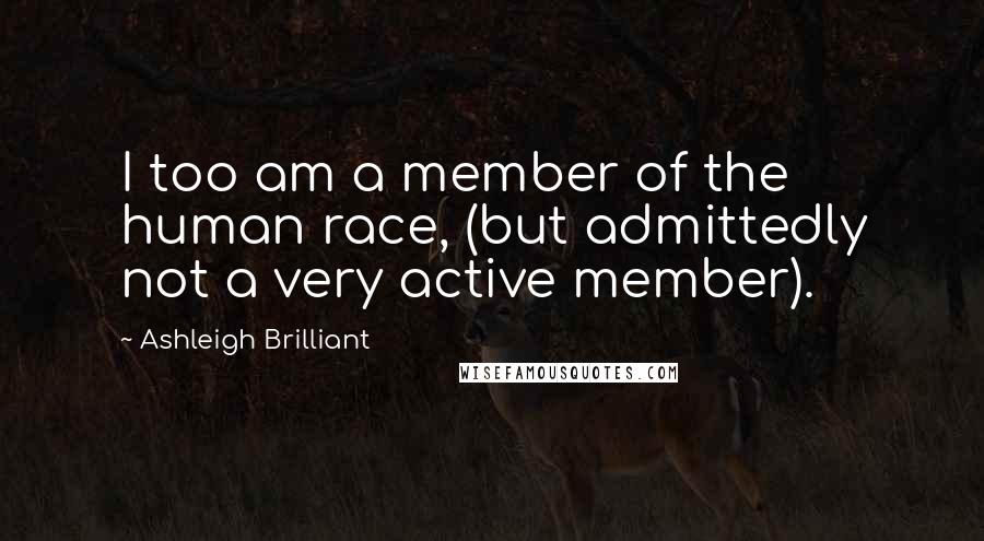 Ashleigh Brilliant Quotes: I too am a member of the human race, (but admittedly not a very active member).