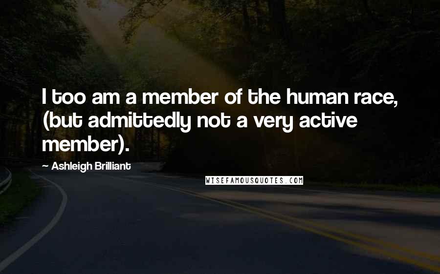 Ashleigh Brilliant Quotes: I too am a member of the human race, (but admittedly not a very active member).