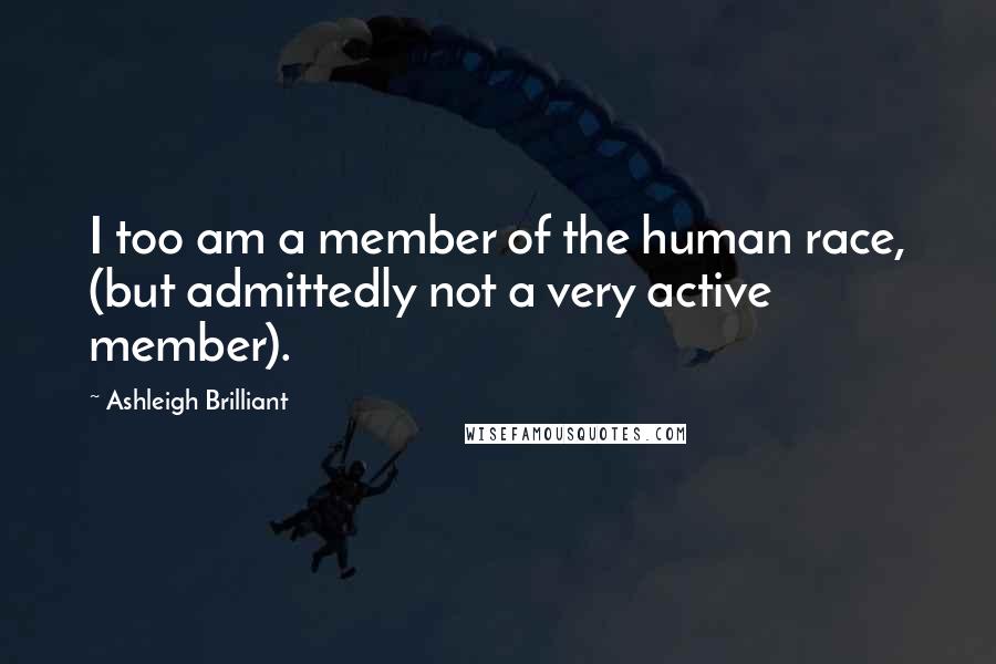 Ashleigh Brilliant Quotes: I too am a member of the human race, (but admittedly not a very active member).