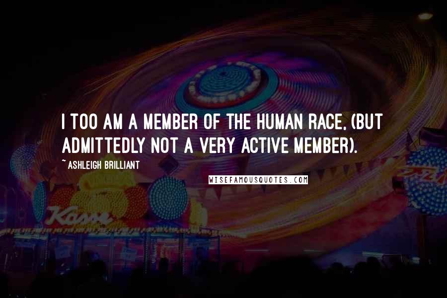 Ashleigh Brilliant Quotes: I too am a member of the human race, (but admittedly not a very active member).