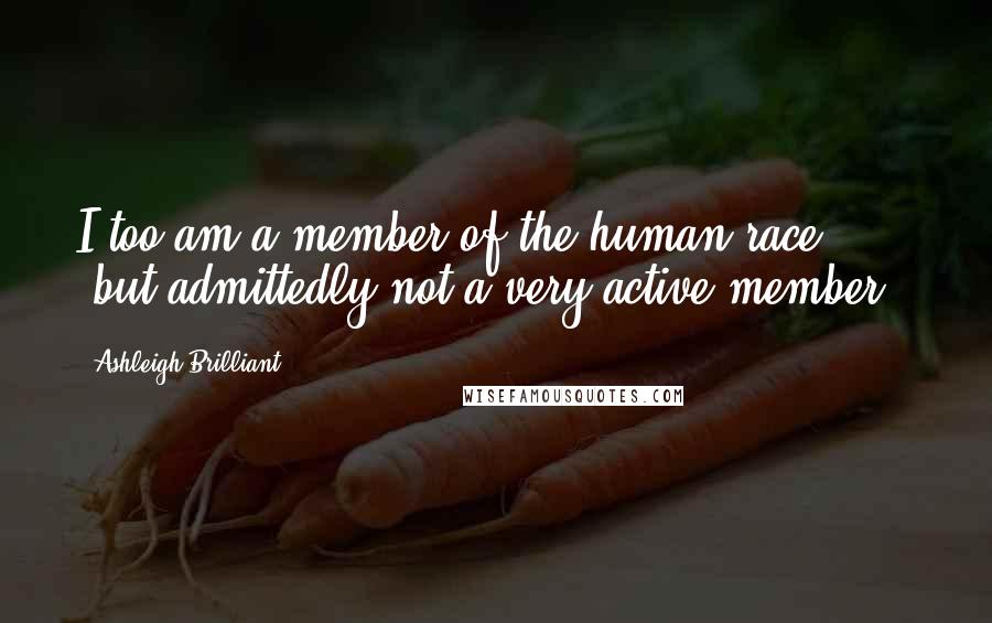 Ashleigh Brilliant Quotes: I too am a member of the human race, (but admittedly not a very active member).