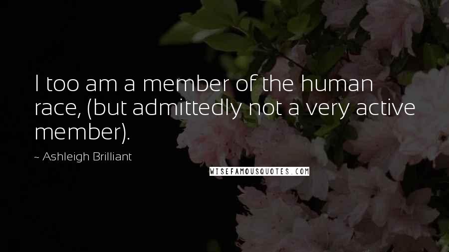 Ashleigh Brilliant Quotes: I too am a member of the human race, (but admittedly not a very active member).