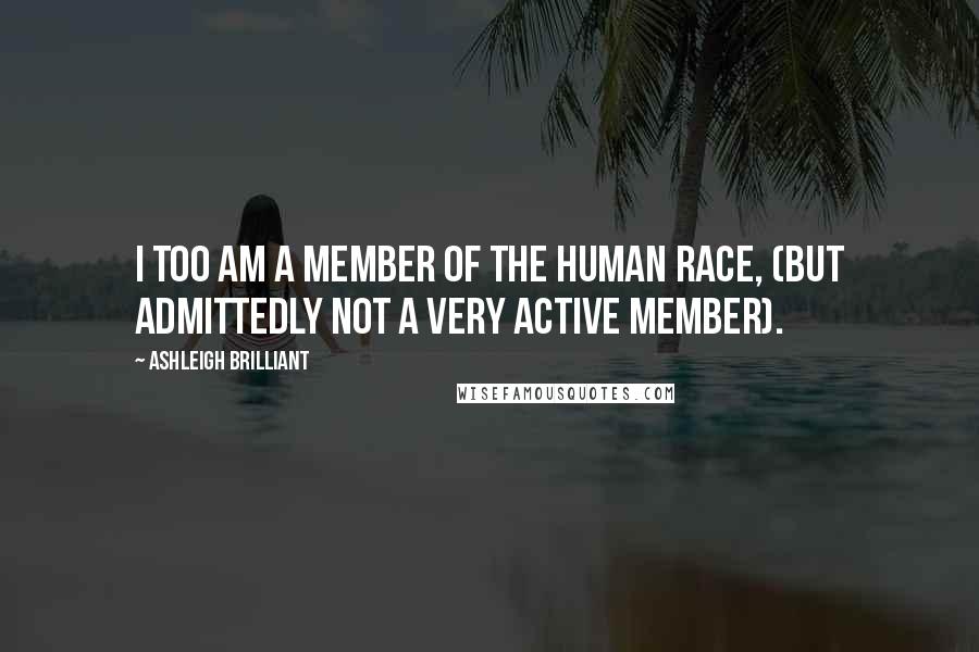 Ashleigh Brilliant Quotes: I too am a member of the human race, (but admittedly not a very active member).