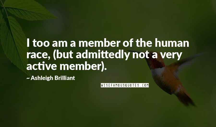 Ashleigh Brilliant Quotes: I too am a member of the human race, (but admittedly not a very active member).