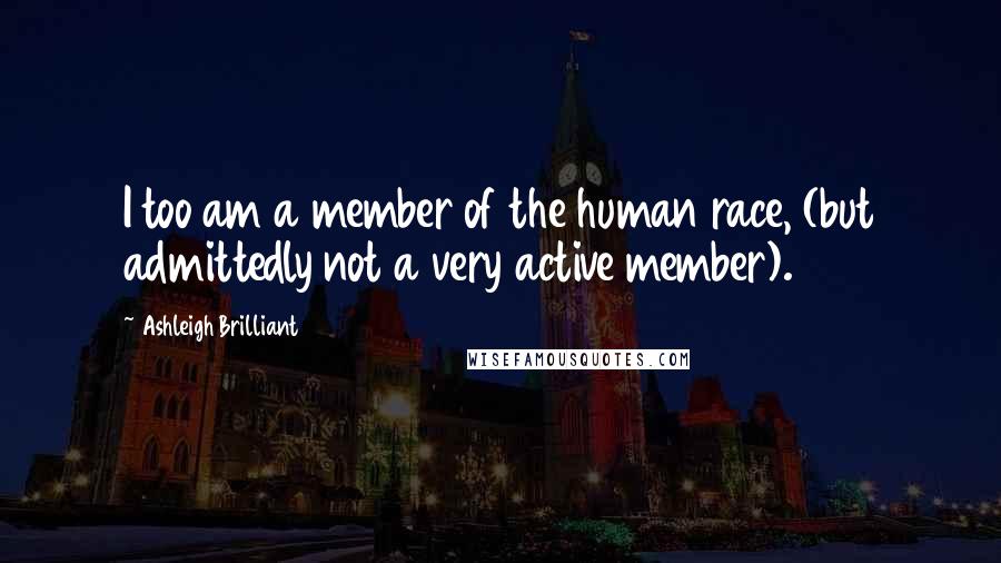 Ashleigh Brilliant Quotes: I too am a member of the human race, (but admittedly not a very active member).