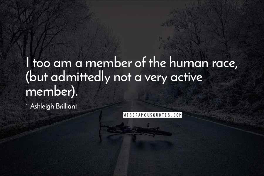 Ashleigh Brilliant Quotes: I too am a member of the human race, (but admittedly not a very active member).