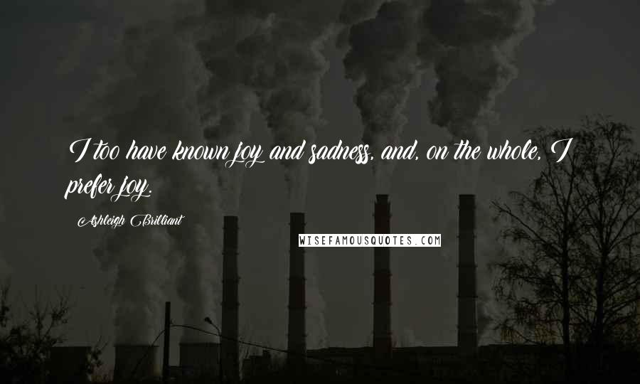 Ashleigh Brilliant Quotes: I too have known joy and sadness, and, on the whole, I prefer joy.