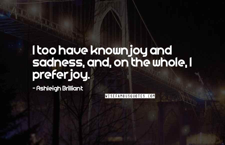 Ashleigh Brilliant Quotes: I too have known joy and sadness, and, on the whole, I prefer joy.