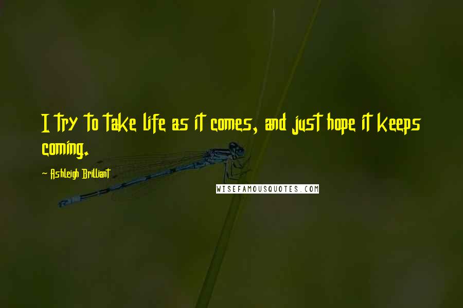 Ashleigh Brilliant Quotes: I try to take life as it comes, and just hope it keeps coming.