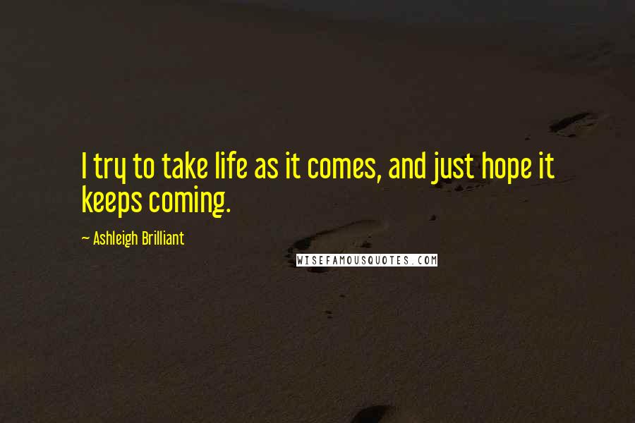 Ashleigh Brilliant Quotes: I try to take life as it comes, and just hope it keeps coming.