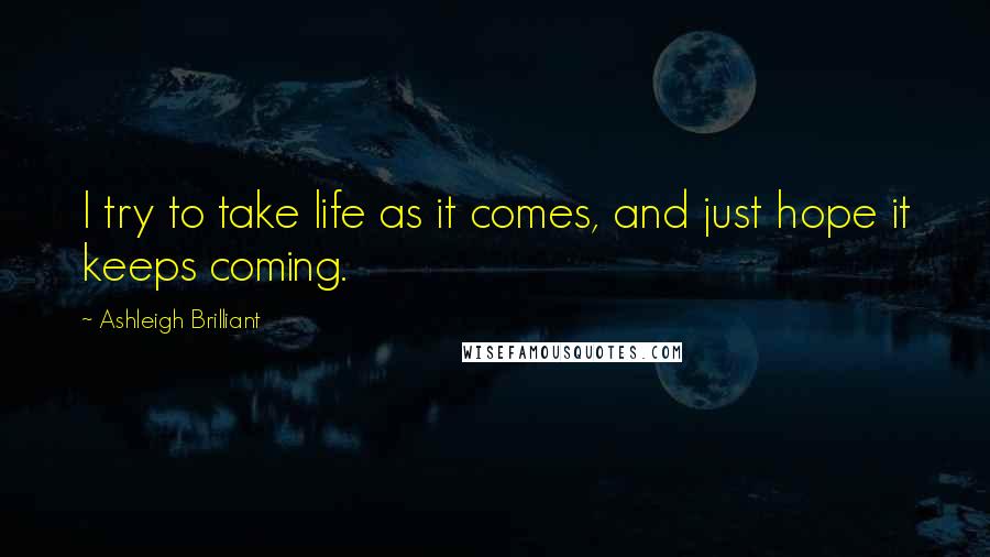 Ashleigh Brilliant Quotes: I try to take life as it comes, and just hope it keeps coming.