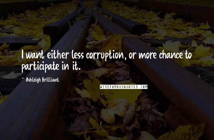 Ashleigh Brilliant Quotes: I want either less corruption, or more chance to participate in it.