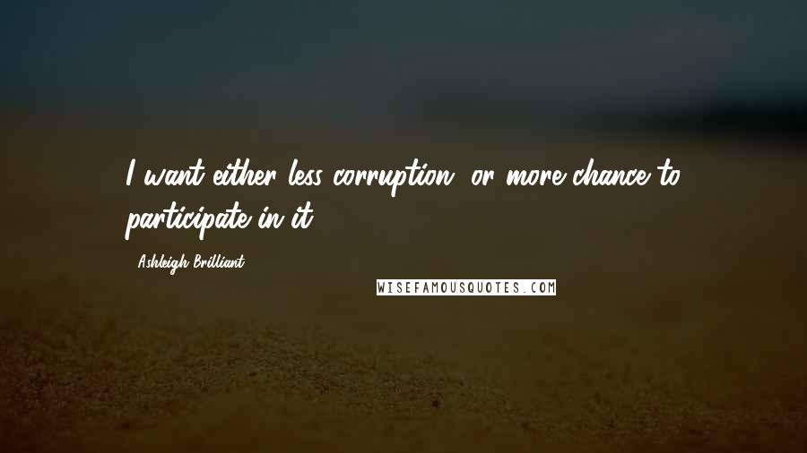 Ashleigh Brilliant Quotes: I want either less corruption, or more chance to participate in it.