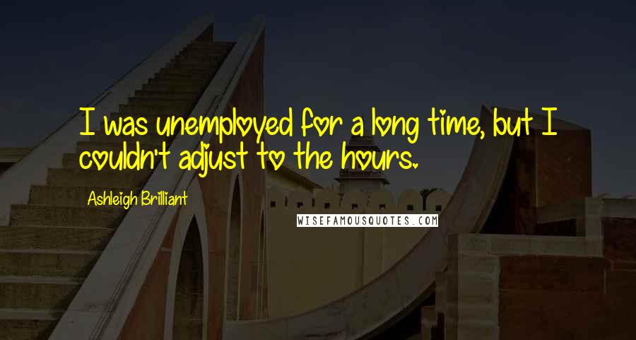 Ashleigh Brilliant Quotes: I was unemployed for a long time, but I couldn't adjust to the hours.