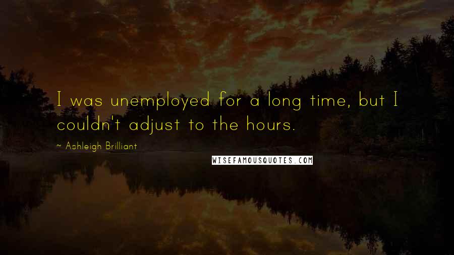 Ashleigh Brilliant Quotes: I was unemployed for a long time, but I couldn't adjust to the hours.