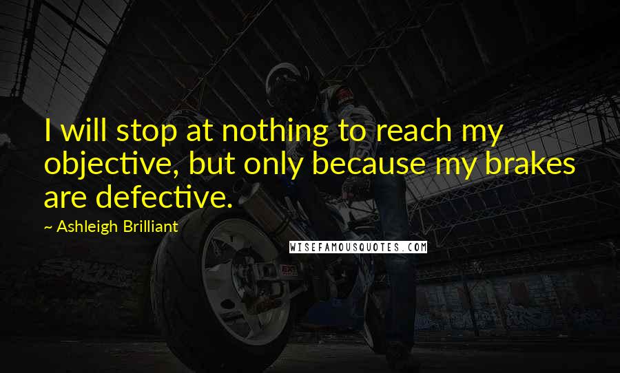 Ashleigh Brilliant Quotes: I will stop at nothing to reach my objective, but only because my brakes are defective.