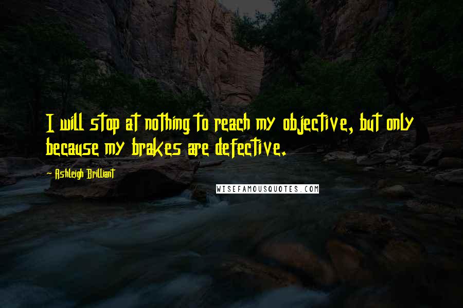 Ashleigh Brilliant Quotes: I will stop at nothing to reach my objective, but only because my brakes are defective.