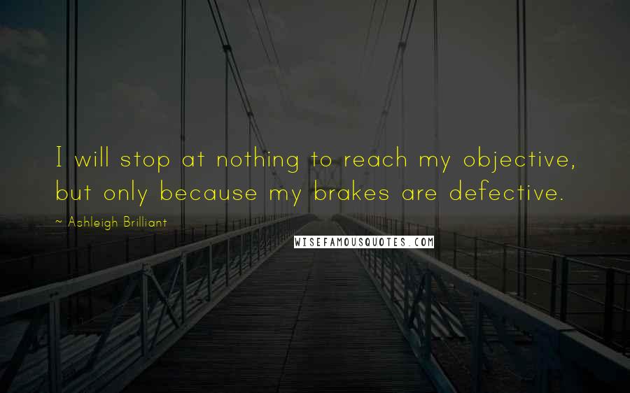 Ashleigh Brilliant Quotes: I will stop at nothing to reach my objective, but only because my brakes are defective.
