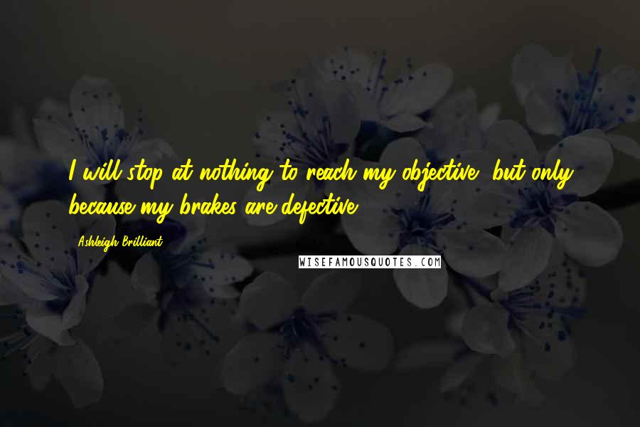 Ashleigh Brilliant Quotes: I will stop at nothing to reach my objective, but only because my brakes are defective.