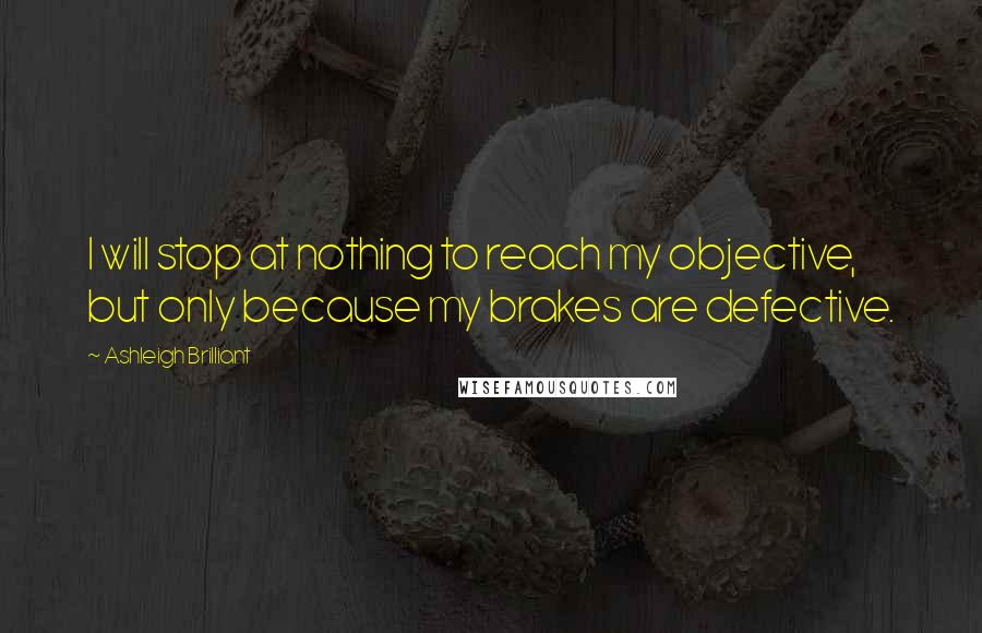 Ashleigh Brilliant Quotes: I will stop at nothing to reach my objective, but only because my brakes are defective.